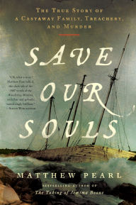 Title: Save Our Souls: The True Story of a Castaway Family, Treachery, and Murder, Author: Matthew Pearl