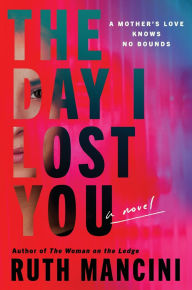 Title: The Day I Lost You: A Novel, Author: Ruth Mancini