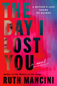 Title: The Day I Lost You: A Novel, Author: Ruth Mancini