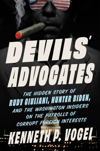 Devils' Advocates: The Hidden Story of Rudy Giuliani, Hunter Biden, and the Washington Insiders on the Payrolls of Corrupt Foreign Interests
