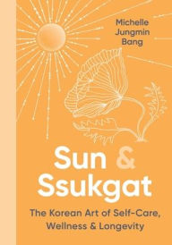 Title: Sun & Ssukgat: The Korean Art of Self-Care, Wellness & Longevity, Author: Michelle Jungmin Bang