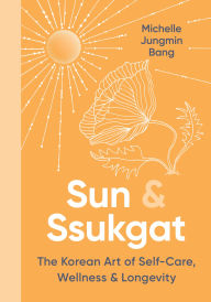 Title: Sun & Ssukgat: The Korean Art of Self-Care, Wellness & Longevity, Author: Michelle Jungmin Bang