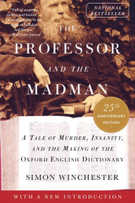 Title: The Professor and the Madman: A Tale of Murder, Insanity, and the Making of the Oxford English Dictionary, Author: Simon Winchester