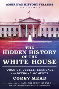 Free pdf ebook downloading The Hidden History of the White House: Power Struggles, Scandals, and Defining Moments by Corey Mead, Kate Andersen Brower 9780063343382 English version