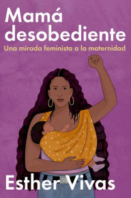 Title: Noncompliant Mom \ Mamá desobediente: Una mirada feminista a la maternidad, Author: Esther Vivas