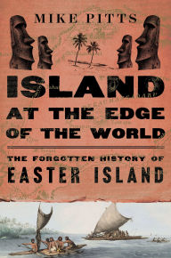 Title: Island at the Edge of the World: The Forgotten History of Easter Island, Author: Mike Pitts