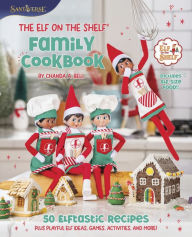 Title: The Elf on the Shelf Family Cookbook: 50 Elftastic Recipes Plus Playful Elf Ideas, Games, Activities, and More!, Author: Chanda A. Bell