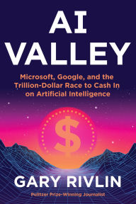 Title: AI Valley: Microsoft, Google, and the Trillion-Dollar Race to Cash In on Artificial Intelligence, Author: Gary Rivlin