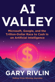 Title: AI Valley: Microsoft, Google, and the Trillion-Dollar Race to Cash In on Artificial Intelligence, Author: Gary Rivlin