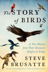 Title: The Story of Birds: A New History from Their Dinosaur Origins to the Present, Author: Steve Brusatte