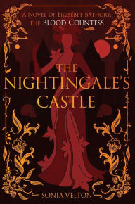 Title: The Nightingale's Castle: A Novel of Erzsébet Báthory, the Blood Countess, Author: Sonia Velton