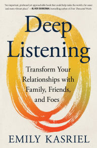 Title: Deep Listening: Transform Your Relationships with Family, Friends, and Foes, Author: Emily Kasriel