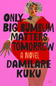 Rent online e-books Only Big Bumbum Matters Tomorrow: A Novel (English Edition) by Damilare Kuku 9780063354494 CHM