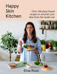 Title: Happy Skin Kitchen: Over 100 Plant-Based Recipes to Nourish Your Skin from the Inside Out, Author: Elisa Rossi