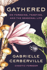 Title: Gathered: On Foraging, Feasting, and the Seasonal Life, Author: Gabrielle Cerberville