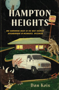 Title: Hampton Heights: One Harrowing Night in the Most Haunted Neighborhood in Milwaukee, Wisconsin, Author: Dan Kois