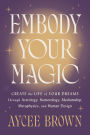 Embody Your Magic: Create the Life of Your Dreams Through Astrology, Numerology, Mediumship, Metaphysics, and Human Design