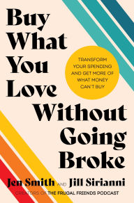 Book google download Buy What You Love Without Going Broke: Transform Your Spending and Get More of What Money Can't Buy FB2 ePub by Jen Smith, Jill Sirianni 9780063371316