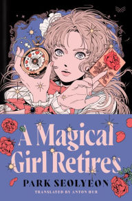 Title: A Magical Girl Retires: A Delightfully Witty and Wildy Imaginative Ode to Magical Girl Manga, Author: Park Seolyeon