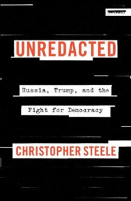 Title: Unredacted: Russia, Trump, and the Fight for Democracy, Author: Christopher Steele