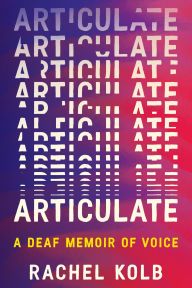 Title: Articulate: A Deaf Memoir of Voice, Author: Rachel Kolb