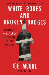 Title: White Robes and Broken Badges: Infiltrating the KKK and Exposing the Evil Among Us, Author: Joe Moore