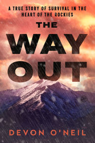 Title: The Way Out: A True Story of Survival in the Heart of the Rockies, Author: Devon O'Neil