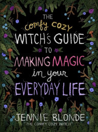 Title: The Comfy Cozy Witch's Guide to Making Magic in Your Everyday Life, Author: Jennie Blonde