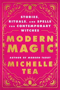 Modern Magic: Stories, Rituals, and Spells for Contemporary Witches