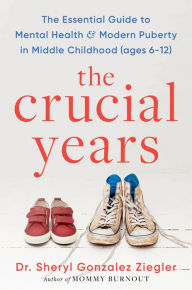 Title: The Crucial Years: The Essential Guide to Mental Health and Modern Puberty in Middle Childhood, Author: Sheryl G. Ziegler