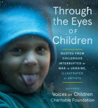 Title: Through the Eyes of Children: Quotes from Childhood Interrupted by War in Ukraine, Illustrated by Artists, Author: Voices of Children Foundation