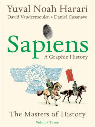 Title: Sapiens: A Graphic History, Volume 3: The Masters of History, Author: Yuval Noah Harari