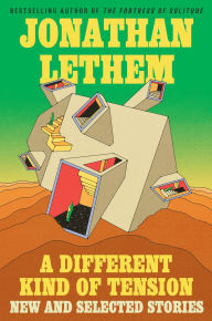 Title: A Different Kind of Tension: New and Selected Stories, Author: Jonathan Lethem
