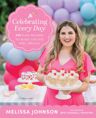 Title: Celebrating Every Day: 100 Easy Recipes to Make Any Day Feel Special, Author: Melissa Johnson