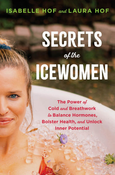 Secrets of The Icewomen: Power Cold and Breathwork to Balance Hormones, Bolster Health, Unlock Inner Potential