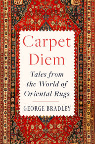 Title: Carpet Diem: Tales from the World of Oriental Rugs, Author: George Bradley