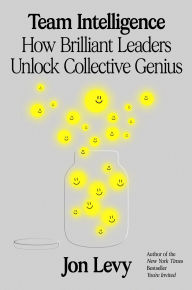 Title: Team Intelligence: How Brilliant Leaders Unlock Collective Genius, Author: Jon Levy