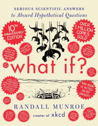 Title: What If? 10th Anniversary Edition: Serious Scientific Answers to Absurd Hypothetical Questions, Author: Randall Munroe