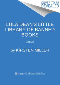Title: Lula Dean's Little Library of Banned Books: A Novel, Author: Kirsten Miller