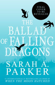 Title: The Ballad of Falling Dragons: A Novel, Author: Sarah A. Parker