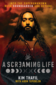 Title: A Screaming Life: Into the Superunknown with Soundgarden and Beyond, Author: Kim Thayil