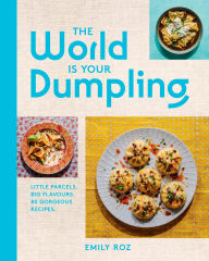 Title: The World Is Your Dumpling: Little Parcels. Big Flavours. 80 Gorgeous Recipes., Author: Emily Roz