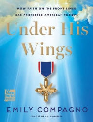 Title: Under His Wings: How Faith on the Front Lines Has Protected American Troops, Author: Emily Compagno