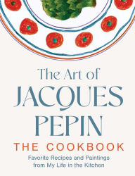 Title: The Art of Jacques Pépin: Favorite Recipes and Paintings from My Life in the Kitchen, Author: Jacques Pépin