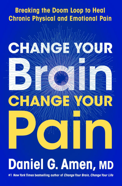 Change Your Brain, Change Your Pain: Breaking the Doom Loop to Heal Chronic Physical and Emotional Pain