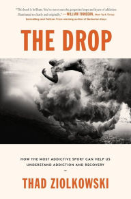 Title: The Drop: How the Most Addictive Sport Can Help Us Understand Addiction and Recovery, Author: Thad Ziolkowski