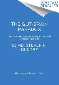 Title: The Gut-Brain Paradox: Improve Your Mood, Clear Brain Fog, and Reverse Disease by Healing Your Microbiome, Author: Steven R. Gundry MD