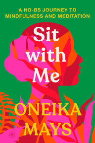 Title: Sit with Me: A No-BS Journey to Mindfulness and Meditation, Author: Oneika Mays