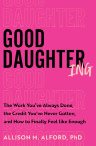 Title: Good Daughtering: The Work You've Always Done, the Credit You've Never Gotten, and How to Finally Feel Like Enough, Author: Allison M. Alford