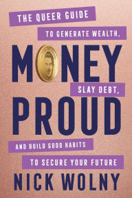 Title: Money Proud: The Queer Guide to Generate Wealth, Slay Debt, and Build Good Habits to Secure Your Future, Author: Nick Wolny
